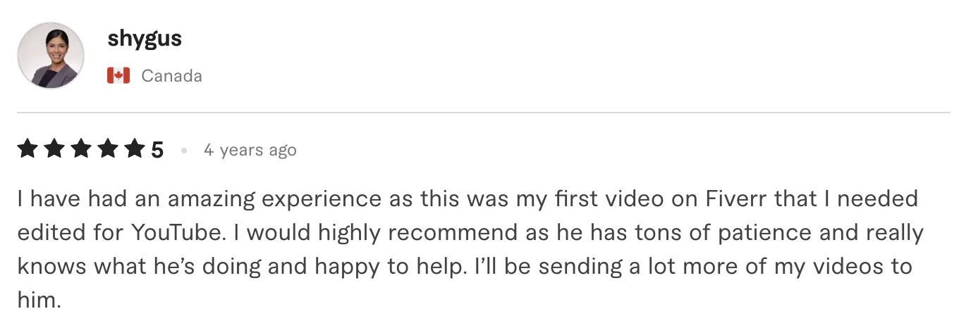 Five star review from shygus, Canada: I have had an amazing experience as this was my first video on Fiverr that I needed edited for YouTube. I would highly recommend as he has tons of...