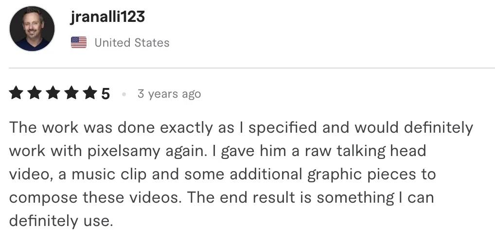 Five star review from jranalli123, United States: The work was done exactly as I specified and would definitely work with pixelsamy again. I gave him a raw talking head video, a music clip and...
