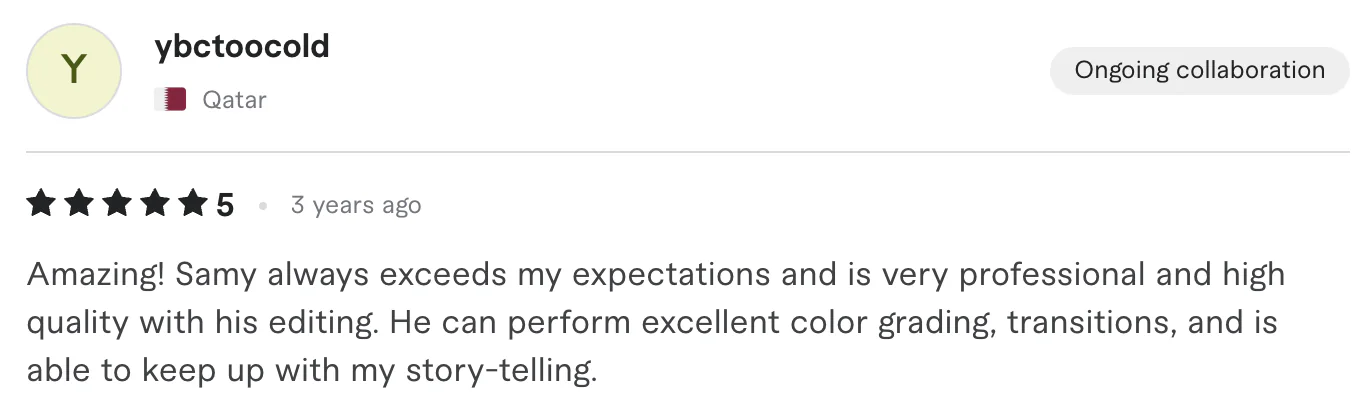 Five star review from ybctoocold, Qatar: Amazing! Samy always exceeds my expectations and is very professional and high quality with his editing. He can perform excellent color grading,...